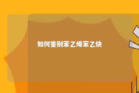 如何鉴别苯乙烯苯乙炔