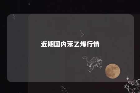 近期国内苯乙烯行情