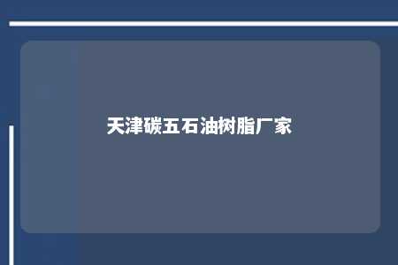 天津碳五石油树脂厂家
