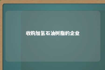收购加氢石油树脂的企业