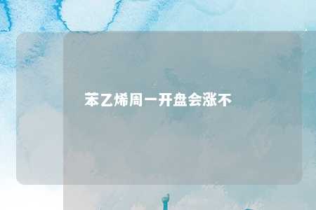 苯乙烯周一开盘会涨不