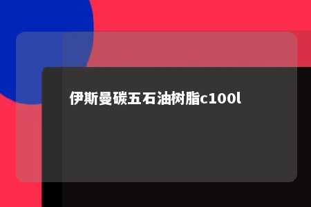 伊斯曼碳五石油树脂c100l