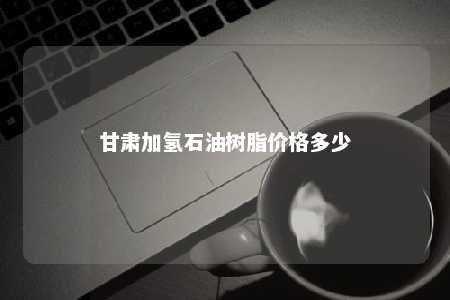 甘肃加氢石油树脂价格多少