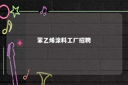 苯乙烯涂料工厂招聘