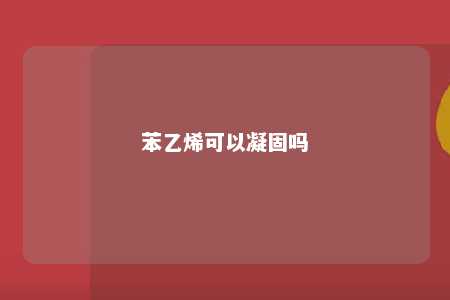 苯乙烯可以凝固吗