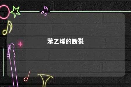 苯乙烯的断裂