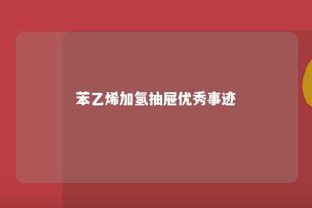 苯乙烯加氢抽屉优秀事迹