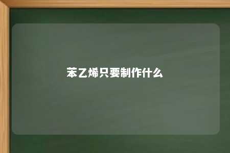 苯乙烯只要制作什么