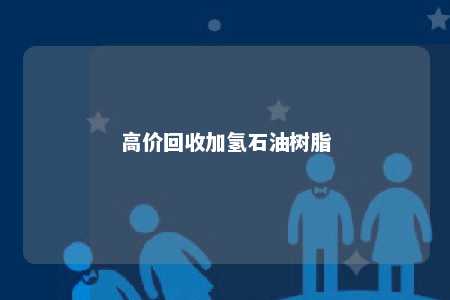 高价回收加氢石油树脂