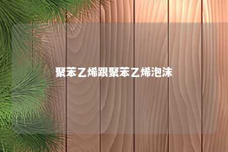 聚苯乙烯跟聚苯乙烯泡沫