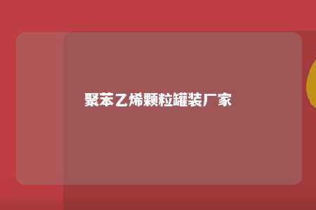 聚苯乙烯颗粒罐装厂家