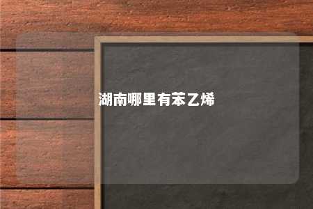 湖南哪里有苯乙烯