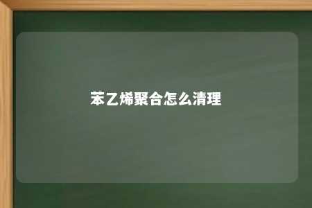 苯乙烯聚合怎么清理