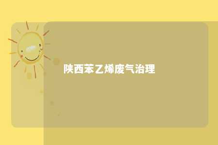 陕西苯乙烯废气治理