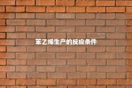 苯乙烯生产的反应条件