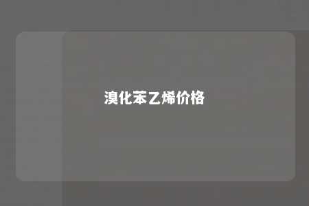 溴化苯乙烯价格