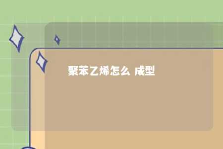 聚苯乙烯怎么 成型