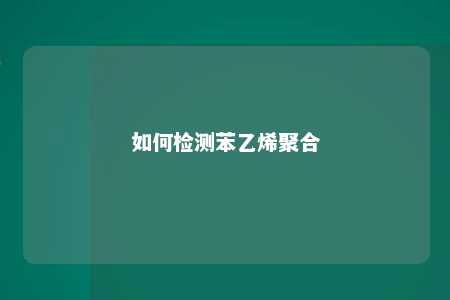 如何检测苯乙烯聚合
