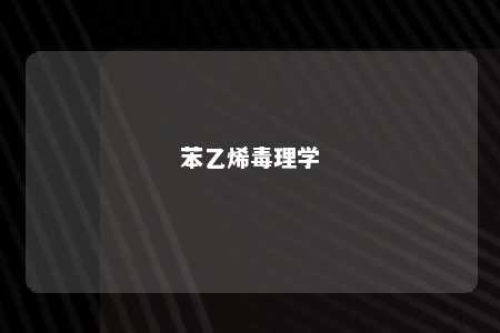 苯乙烯毒理学