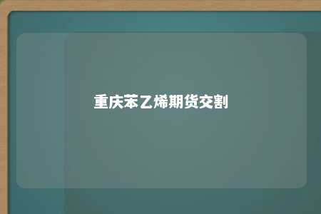 重庆苯乙烯期货交割