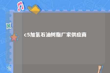 c5加氢石油树脂厂家供应商