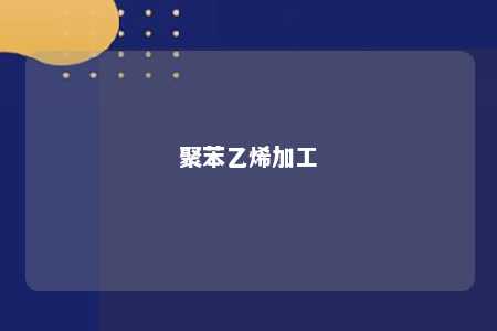 聚苯乙烯加工