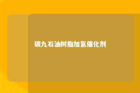 碳九石油树脂加氢催化剂