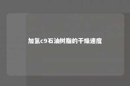 加氢c9石油树脂的干燥速度