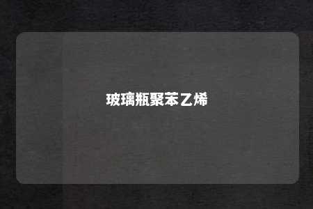 玻璃瓶聚苯乙烯