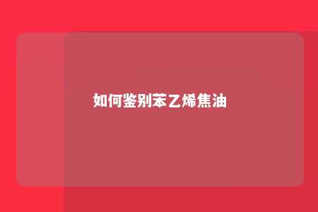 如何鉴别苯乙烯焦油
