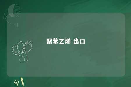 聚苯乙烯 出口
