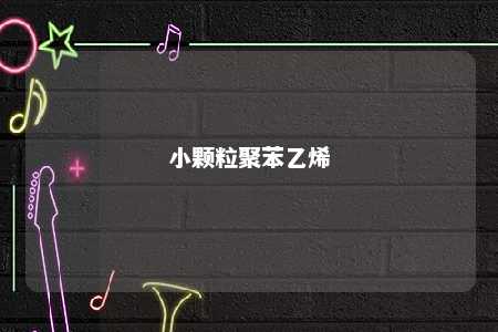 小颗粒聚苯乙烯