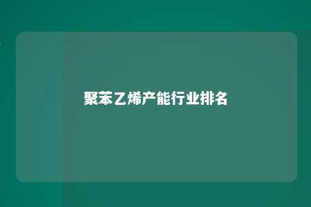 聚苯乙烯产能行业排名