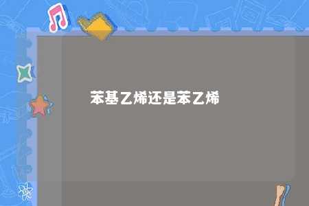 苯基乙烯还是苯乙烯