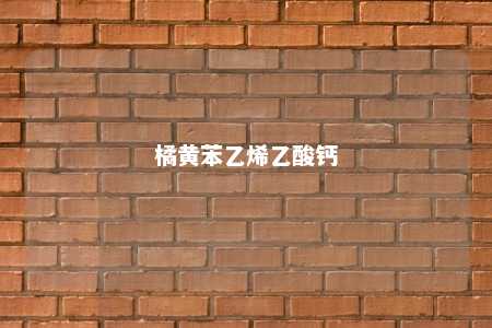橘黄苯乙烯乙酸钙
