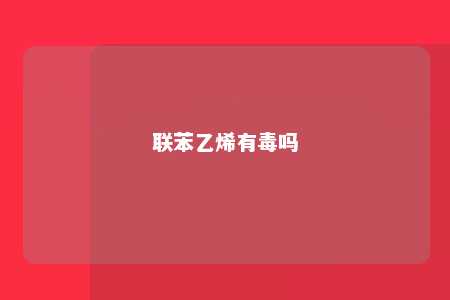 联苯乙烯有毒吗