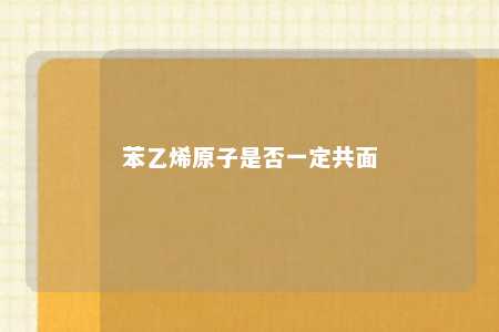 苯乙烯原子是否一定共面