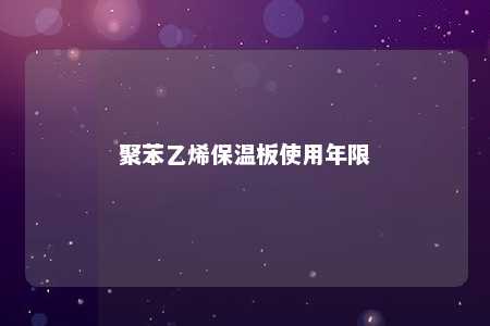 聚苯乙烯保温板使用年限