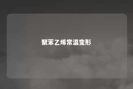 聚苯乙烯常温变形