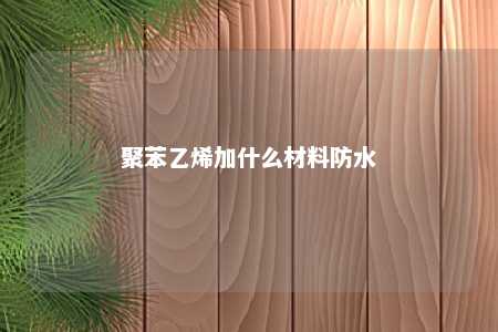 聚苯乙烯加什么材料防水