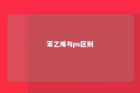苯乙烯与ps区别