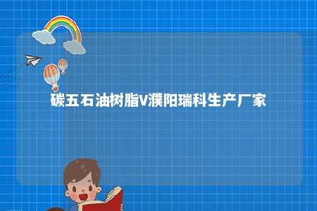 碳五石油树脂V濮阳瑞科生产厂家