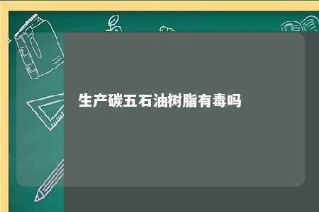 生产碳五石油树脂有毒吗