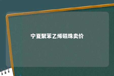 宁夏聚苯乙烯磁珠卖价