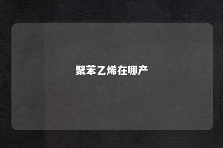 聚苯乙烯在哪产