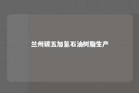 兰州碳五加氢石油树脂生产