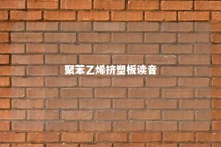 聚苯乙烯挤塑板读音