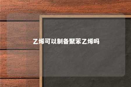 乙烯可以制备聚苯乙烯吗
