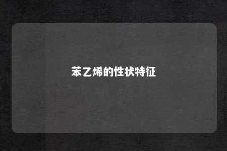 苯乙烯的性状特征