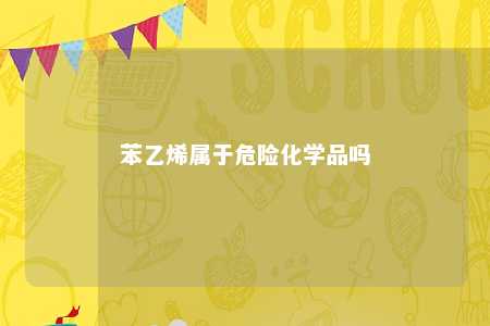 苯乙烯属于危险化学品吗